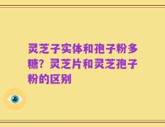 灵芝子实体和孢子粉多糖？灵芝片和灵芝孢子粉的区别