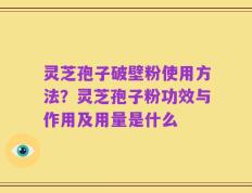 灵芝孢子破壁粉使用方法？灵芝孢子粉功效与作用及用量是什么