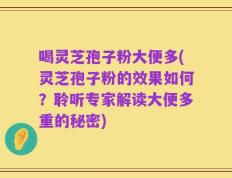 喝灵芝孢子粉大便多(灵芝孢子粉的效果如何？聆听专家解读大便多重的秘密)