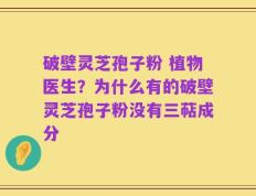 破壁灵芝孢子粉 植物医生？为什么有的破壁灵芝孢子粉没有三萜成分