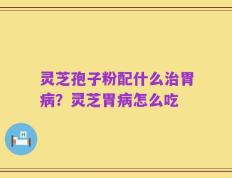 灵芝孢子粉配什么治胃病？灵芝胃病怎么吃