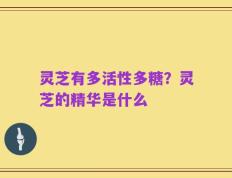 灵芝有多活性多糖？灵芝的精华是什么