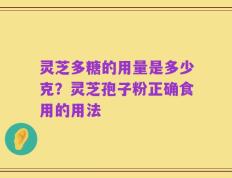 灵芝多糖的用量是多少克？灵芝孢子粉正确食用的用法