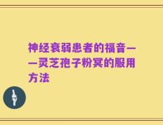 神经衰弱患者的福音——灵芝孢子粉冥的服用方法