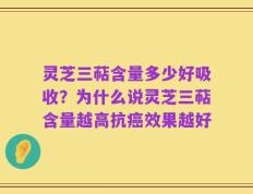 灵芝三萜含量多少好吸收？为什么说灵芝三萜含量越高抗癌效果越好