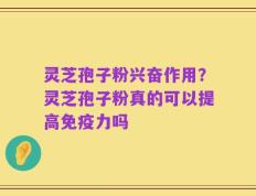 灵芝孢子粉兴奋作用？灵芝孢子粉真的可以提高免疫力吗