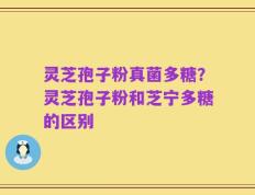 灵芝孢子粉真菌多糖？灵芝孢子粉和芝宁多糖的区别