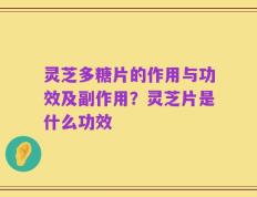 灵芝多糖片的作用与功效及副作用？灵芝片是什么功效