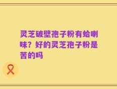 灵芝破壁孢子粉有蛤喇味？好的灵芝孢子粉是苦的吗