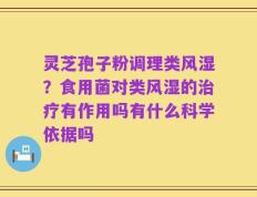 灵芝孢子粉调理类风湿？食用菌对类风湿的治疗有作用吗有什么科学依据吗
