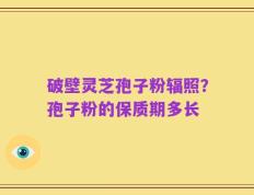 破壁灵芝孢子粉辐照？孢子粉的保质期多长