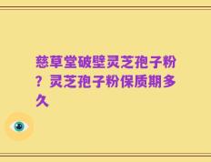 慈草堂破壁灵芝孢子粉？灵芝孢子粉保质期多久