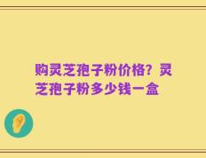 购灵芝孢子粉价格？灵芝孢子粉多少钱一盒