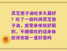 灵芝孢子油吃多久最好？吃了一段时间灵芝孢子油，感觉身体挺舒服的，不继续吃的话身体应该也能一直好是吗
