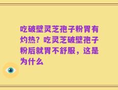 吃破壁灵芝孢子粉胃有灼热？吃灵芝破壁孢子粉后就胃不舒服，这是为什么