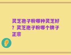 灵芝孢子粉哪种灵芝好？灵芝孢子粉哪个牌子正宗