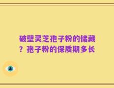 破壁灵芝孢子粉的储藏？孢子粉的保质期多长