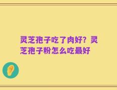 灵芝孢子吃了肉好？灵芝孢子粉怎么吃最好