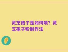 灵芝孢子是如何喷？灵芝孢子粉制作法