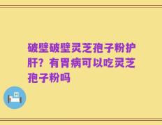 破壁破壁灵芝孢子粉护肝？有胃病可以吃灵芝孢子粉吗