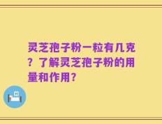 灵芝孢子粉一粒有几克？了解灵芝孢子粉的用量和作用？