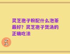 灵芝孢子粉配什么泡茶最好？灵芝孢子煲汤的正确吃法