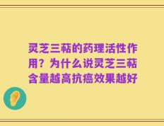 灵芝三萜的药理活性作用？为什么说灵芝三萜含量越高抗癌效果越好