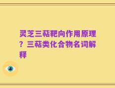 灵芝三萜靶向作用原理？三萜类化合物名词解释