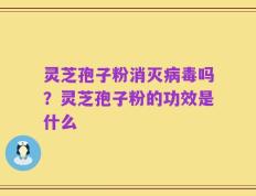 灵芝孢子粉消灭病毒吗？灵芝孢子粉的功效是什么