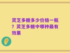 灵芝多糖多少价格一瓶？灵芝多糖中哪种最有效果