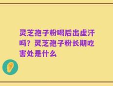 灵芝孢子粉喝后出虚汗吗？灵芝孢子粉长期吃害处是什么