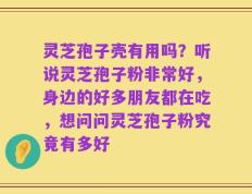 灵芝孢子壳有用吗？听说灵芝孢子粉非常好，身边的好多朋友都在吃，想问问灵芝孢子粉究竟有多好