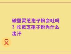 破壁灵芝孢子粉会吐吗？吃灵芝孢子粉为什么出汗
