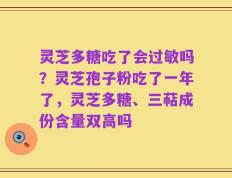 灵芝多糖吃了会过敏吗？灵芝孢子粉吃了一年了，灵芝多糖、三萜成份含量双高吗