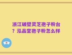 浙江破壁灵芝孢子粉台？泓品堂孢子粉怎么样