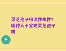 灵芝孢子粉温性寒性？哪种人不宜吃灵芝孢子粉