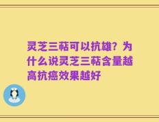 灵芝三萜可以抗雄？为什么说灵芝三萜含量越高抗癌效果越好