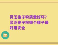 灵芝孢子粉质量好坏？灵芝孢子粉哪个牌子最好用安全