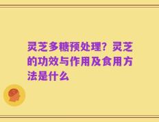 灵芝多糖预处理？灵芝的功效与作用及食用方法是什么