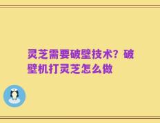 灵芝需要破壁技术？破壁机打灵芝怎么做