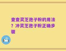 查查灵芝孢子粉的用法？冲灵芝孢子粉正确步骤