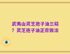 武夷山灵芝孢子油三萜？灵芝孢子油正宗做法