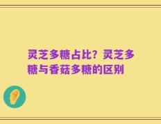 灵芝多糖占比？灵芝多糖与香菇多糖的区别