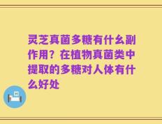 灵芝真菌多糖有什幺副作用？在植物真菌类中提取的多糖对人体有什么好处