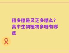 粗多糖是灵芝多糖么？高中生物植物多糖有哪些