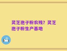 灵芝孢子粉农残？灵芝孢子粉生产基地