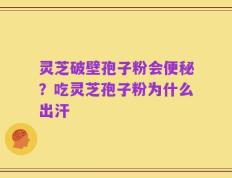 灵芝破壁孢子粉会便秘？吃灵芝孢子粉为什么出汗