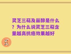 灵芝三萜及甾醇是什么？为什么说灵芝三萜含量越高抗癌效果越好