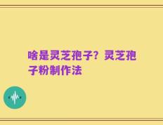 啥是灵芝孢子？灵芝孢子粉制作法