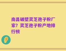 南昌破壁灵芝孢子粉厂家？灵芝孢子粉产地排行榜